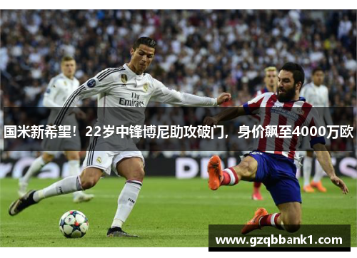 国米新希望！22岁中锋博尼助攻破门，身价飙至4000万欧
