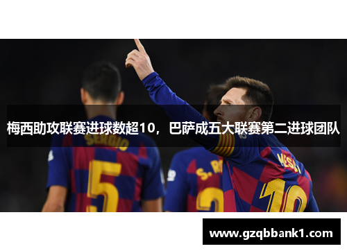 梅西助攻联赛进球数超10，巴萨成五大联赛第二进球团队