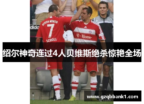 绍尔神奇连过4人贝维斯绝杀惊艳全场